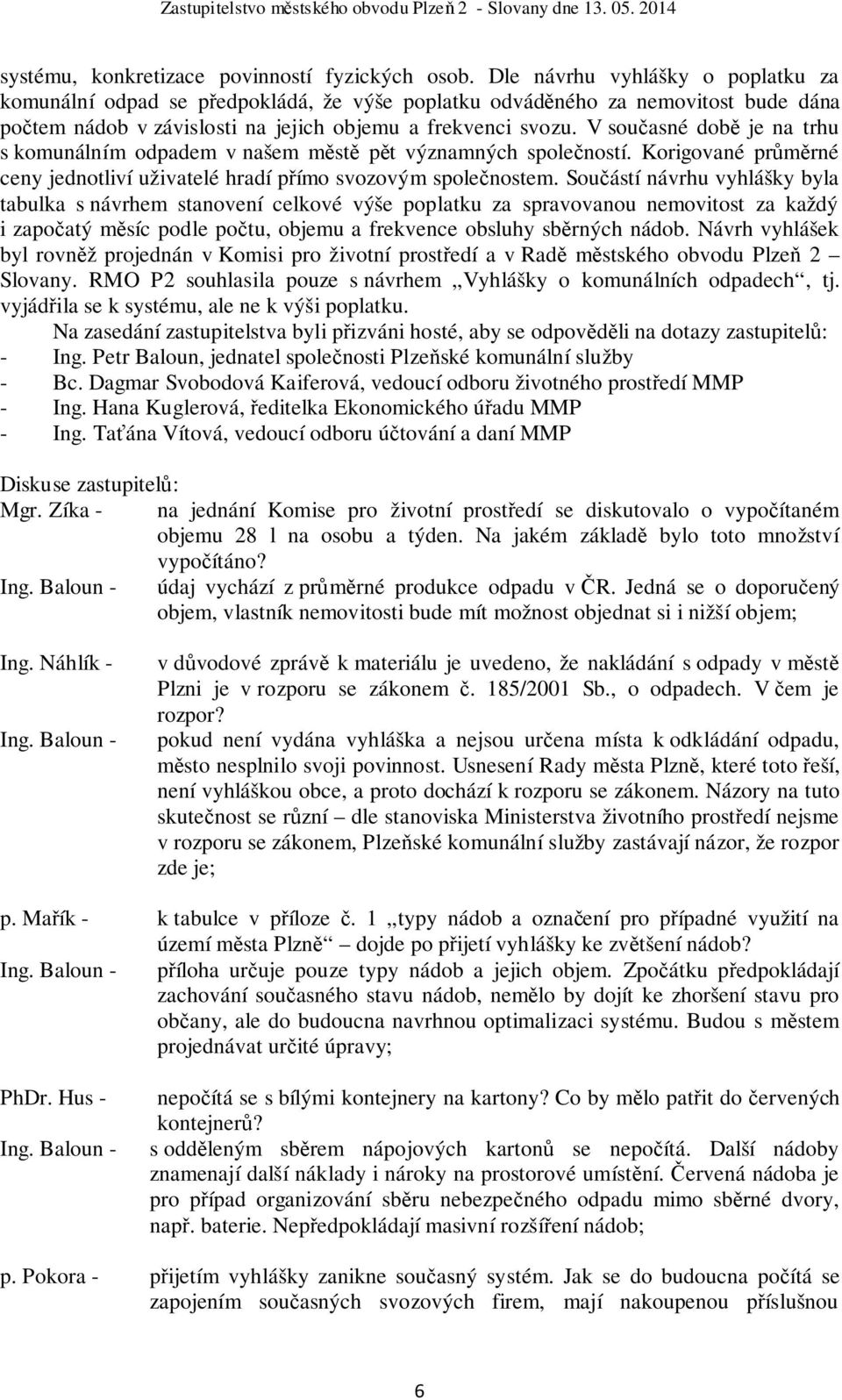 V současné době je na trhu s komunálním odpadem v našem městě pět významných společností. Korigované průměrné ceny jednotliví uživatelé hradí přímo svozovým společnostem.