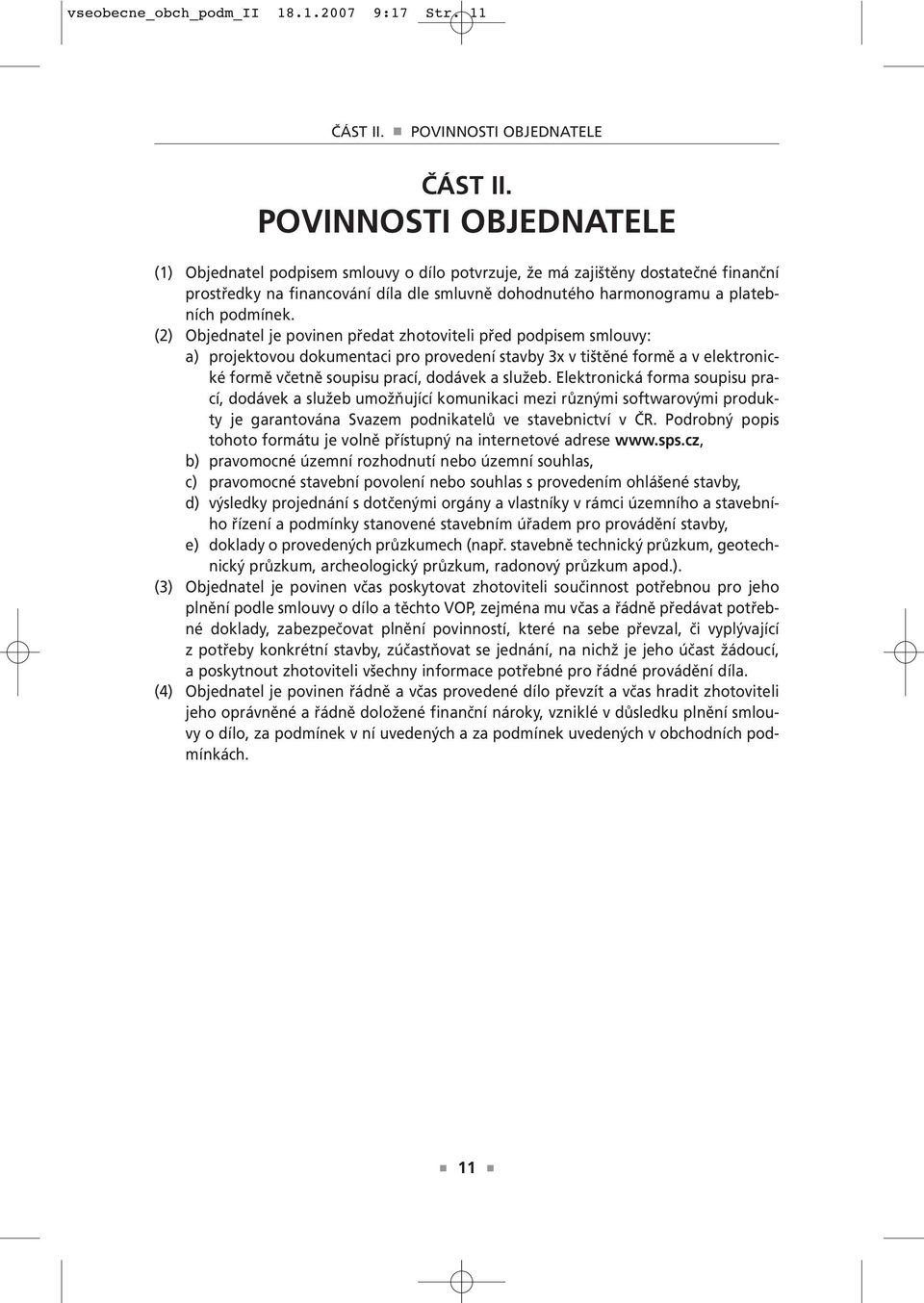 (2) Objednatel je povinen předat zhotoviteli před podpisem smlouvy: a) projektovou dokumentaci pro provedení stavby 3x v tištěné formě a v elektronické formě včetně soupisu prací, dodávek a služeb.