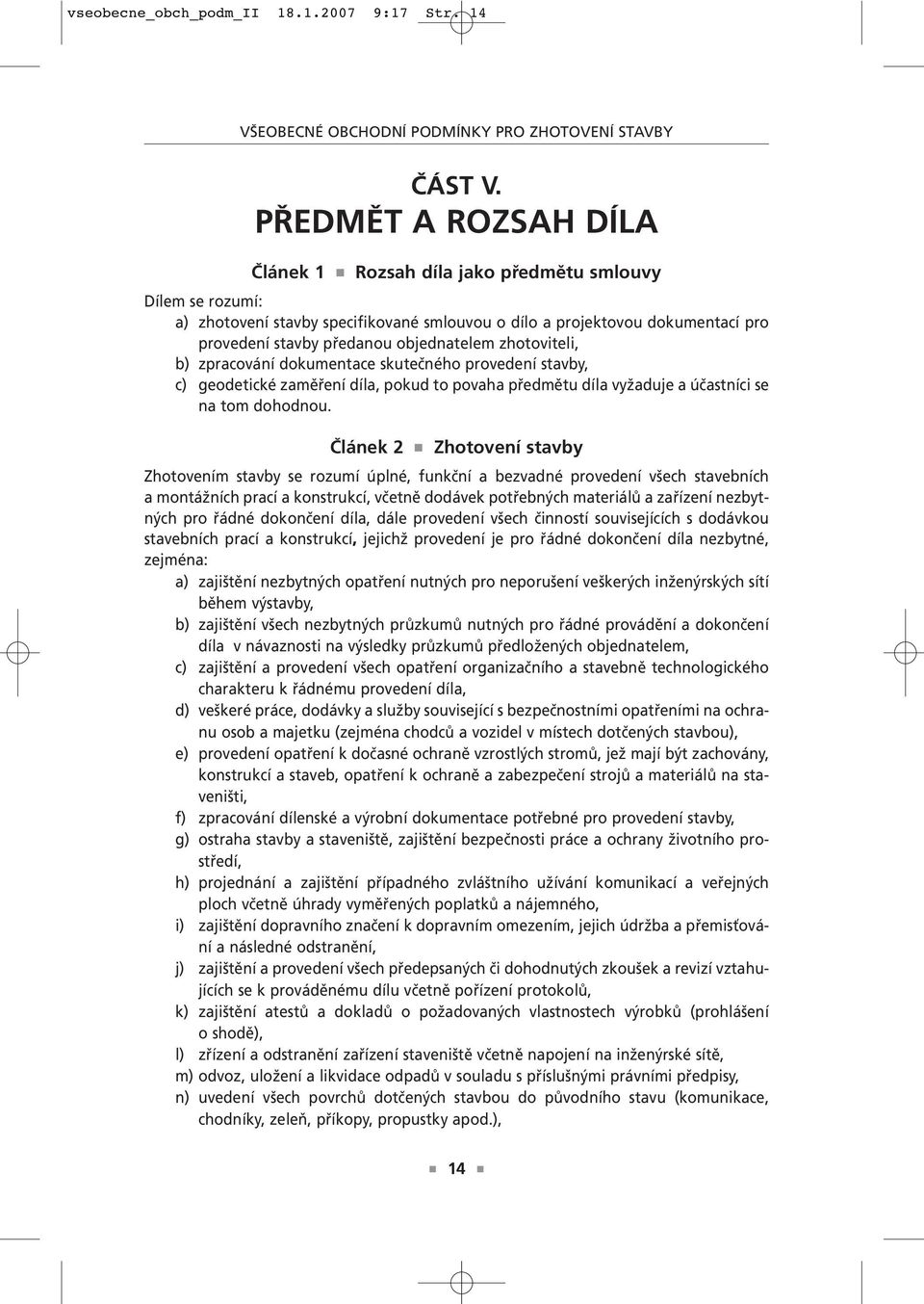 objednatelem zhotoviteli, b) zpracování dokumentace skutečného provedení stavby, c) geodetické zaměření díla, pokud to povaha předmětu díla vyžaduje a účastníci se na tom dohodnou.