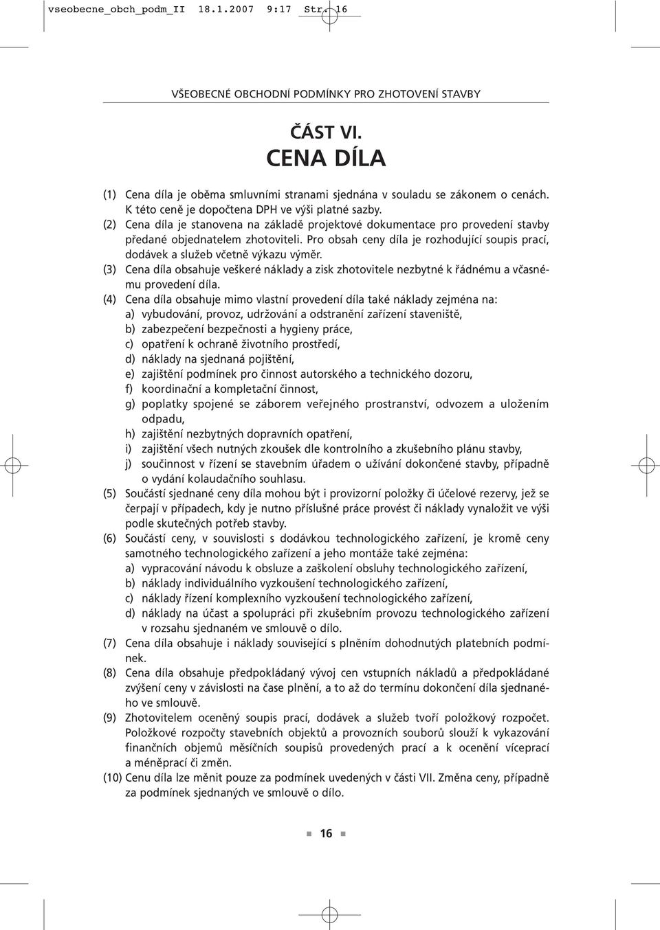 Pro obsah ceny díla je rozhodující soupis prací, dodávek a služeb včetně výkazu výměr. (3) Cena díla obsahuje veškeré náklady a zisk zhotovitele nezbytné k řádnému a včasnému provedení díla.