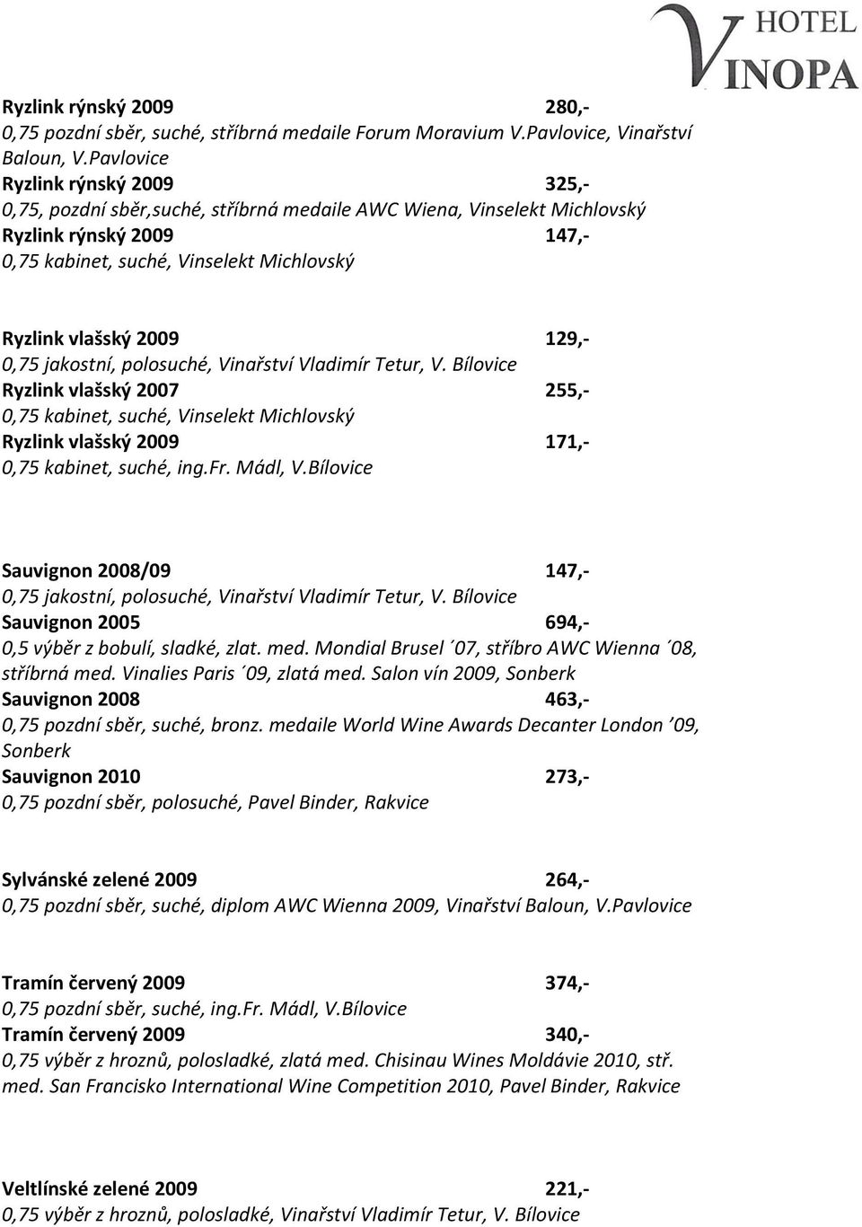 Vladimír Tetur, V. Bílovice Ryzlink vlašský 2007 255,- Ryzlink vlašský 2009 171,- Sauvignon 2008/09 147,- 0,75 jakostní, polosuché, Vinařství Vladimír Tetur, V.