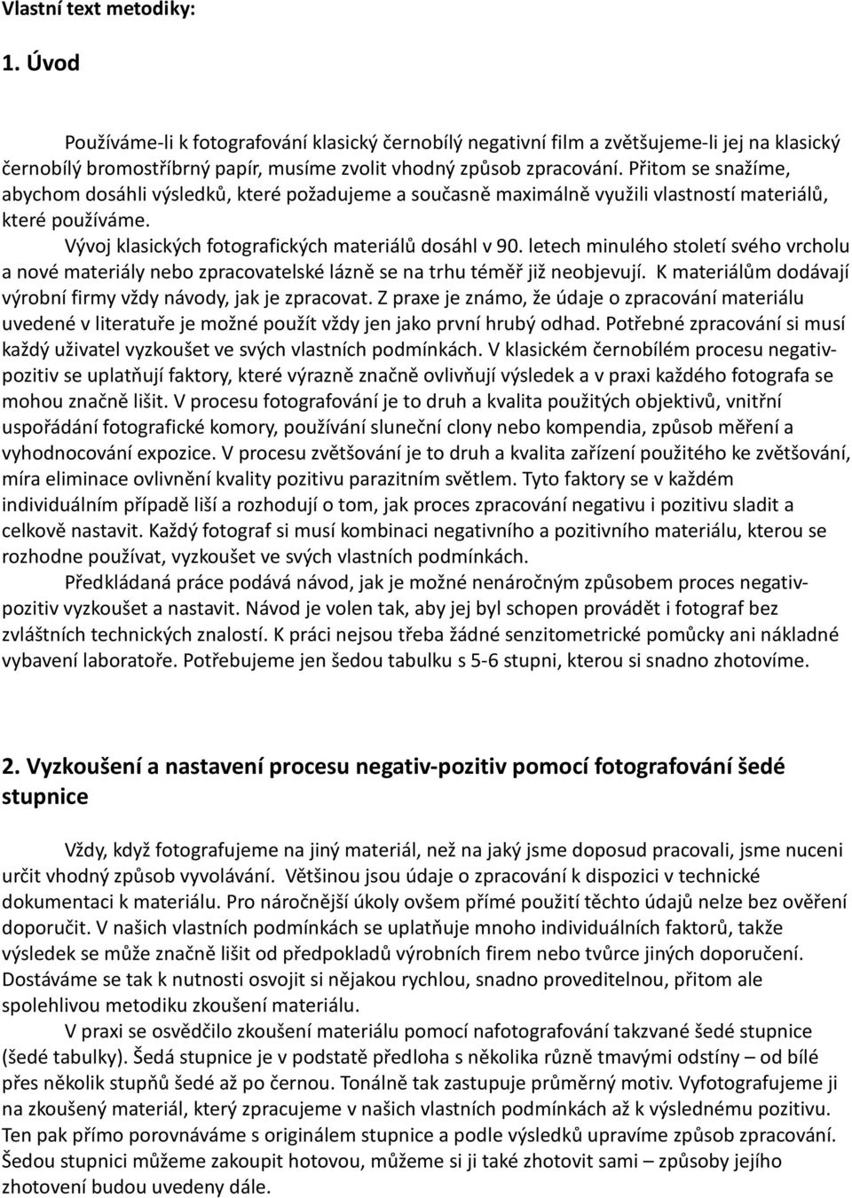 letech minulého století svého vrcholu a nové materiály nebo zpracovatelské lázně se na trhu téměř již neobjevují. K materiálům dodávají výrobní firmy vždy návody, jak je zpracovat.