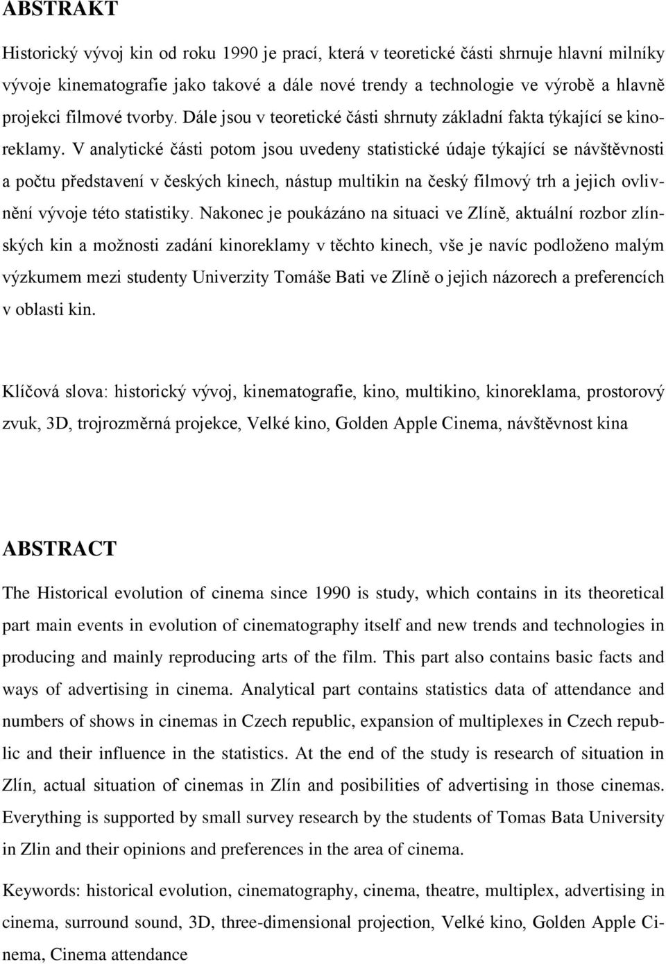 V analytické části potom jsou uvedeny statistické údaje týkající se návštěvnosti a počtu představení v českých kinech, nástup multikin na český filmový trh a jejich ovlivnění vývoje této statistiky.