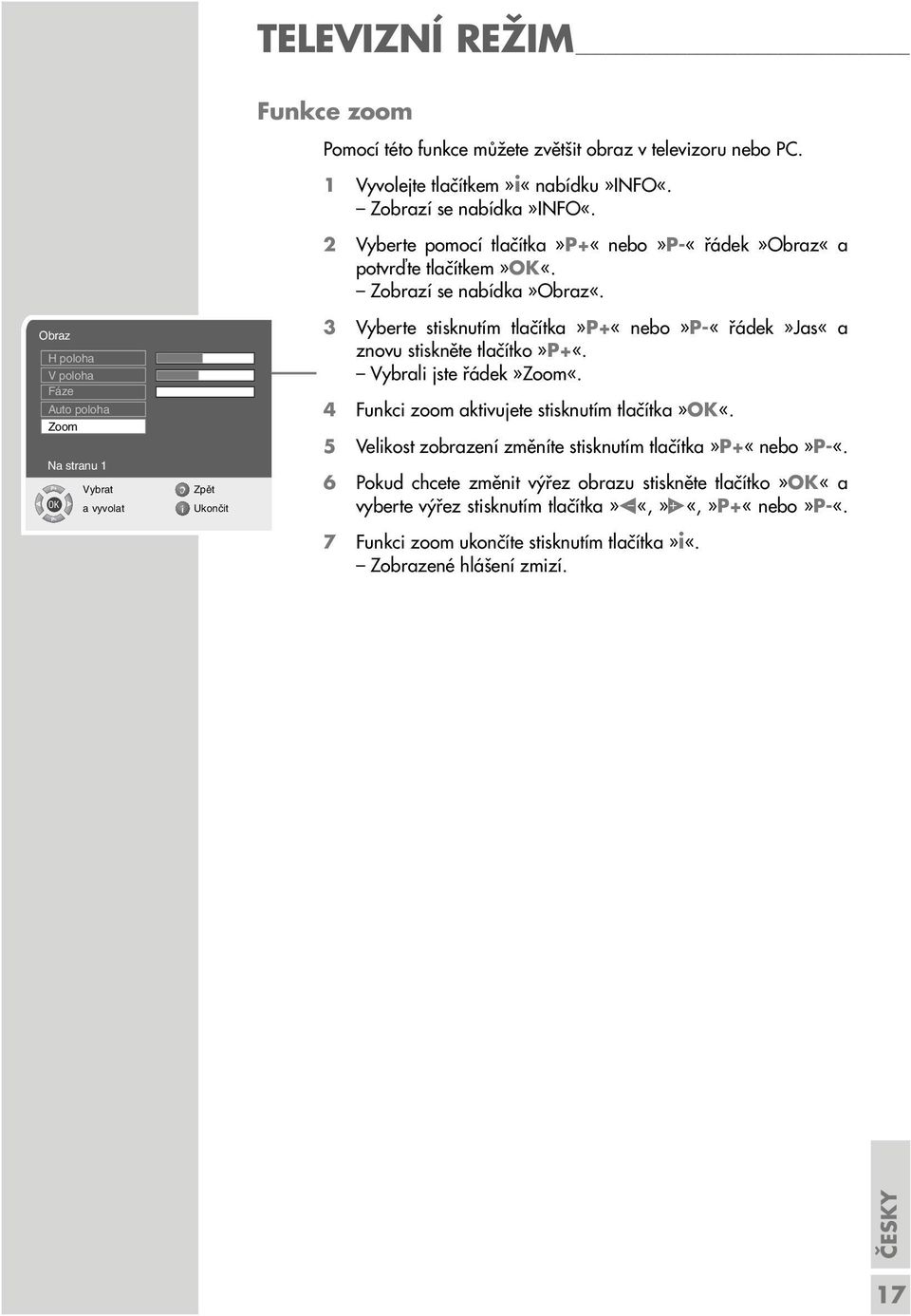 3 Vyberte stisknutím tlačítka»p+«nebo»p-«řádek»jas«a znovu stiskněte tlačítko»p+«. Vybrali jste řádek»zoom«. 4 Funkci zoom aktivujete stisknutím tlačítka»ok«.