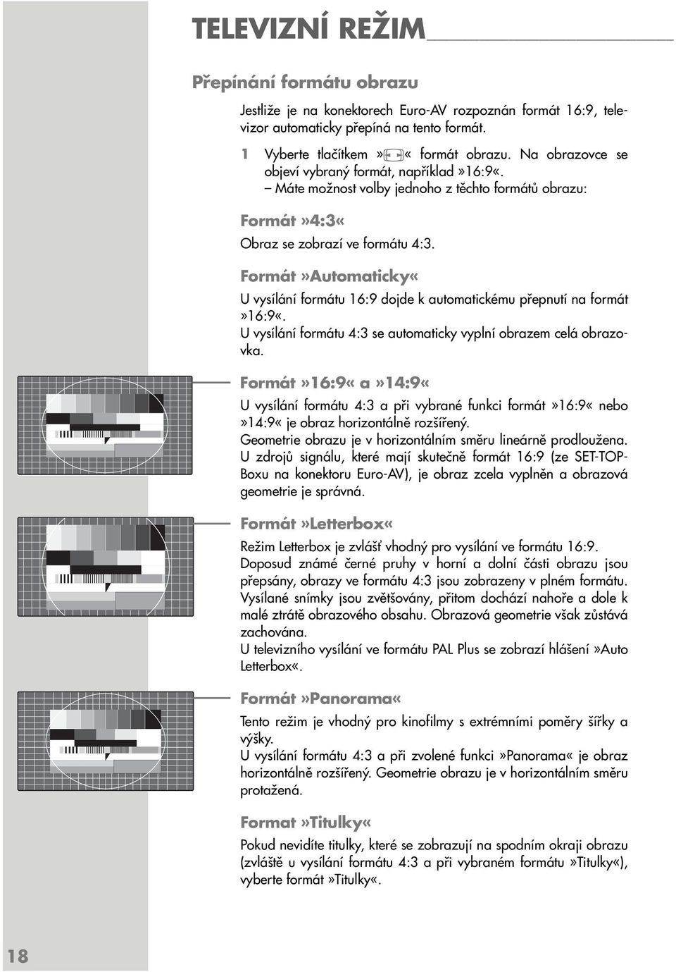 Formát»Automaticky«U vysílání formátu 16:9 dojde k automatickému přepnutí na formát»16:9«. U vysílání formátu 4:3 se automaticky vyplní obrazem celá obrazovka.