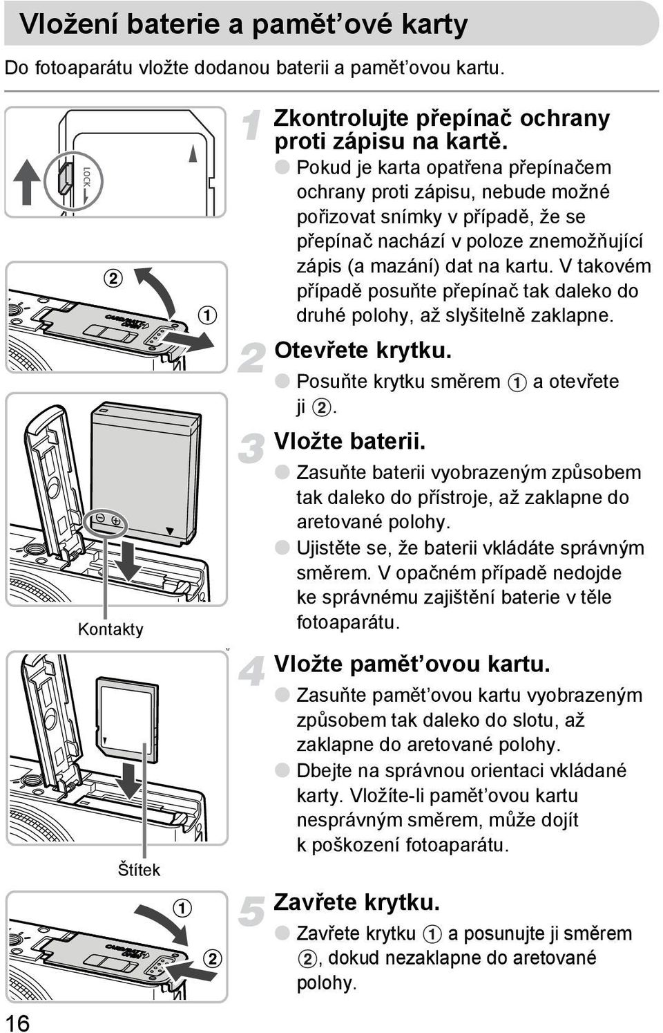 V takovém případě posuňte přepínač tak daleko do druhé polohy, až slyšitelně zaklapne. Otevřete krytku. Posuňte krytku směrem a otevřete ji. Vložte baterii.