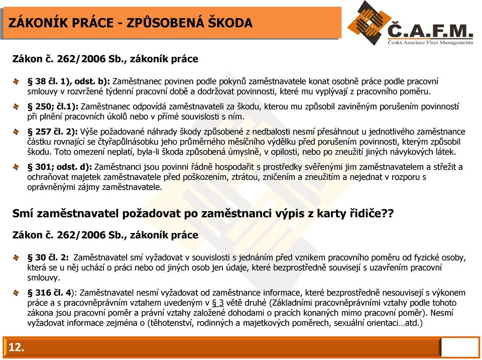 1): Zaměstnanec odpovídá zaměstnavateli za škodu, kterou mu způsobil zaviněným porušením povinností při plnění pracovních úkolů nebo v přímé souvislosti s ním. 257 čl.