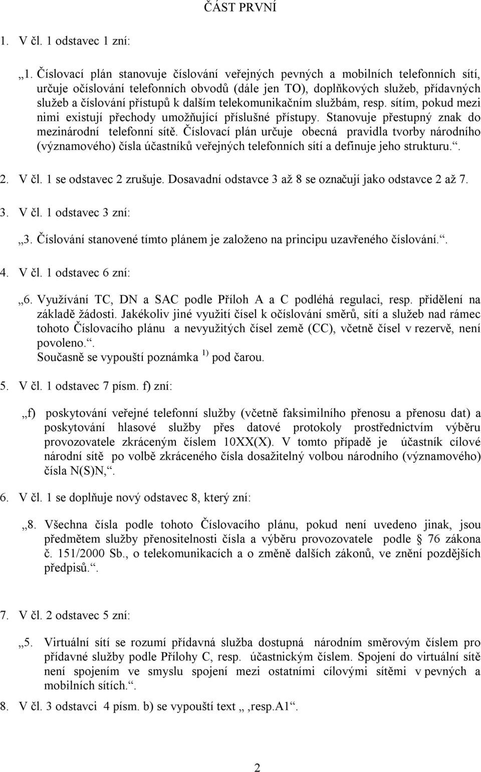 dalším telekomunikačním službám, resp. sítím, pokud mezi nimi existují přechody umožňující příslušné přístupy. Stanovuje přestupný znak do mezinárodní telefonní sítě.