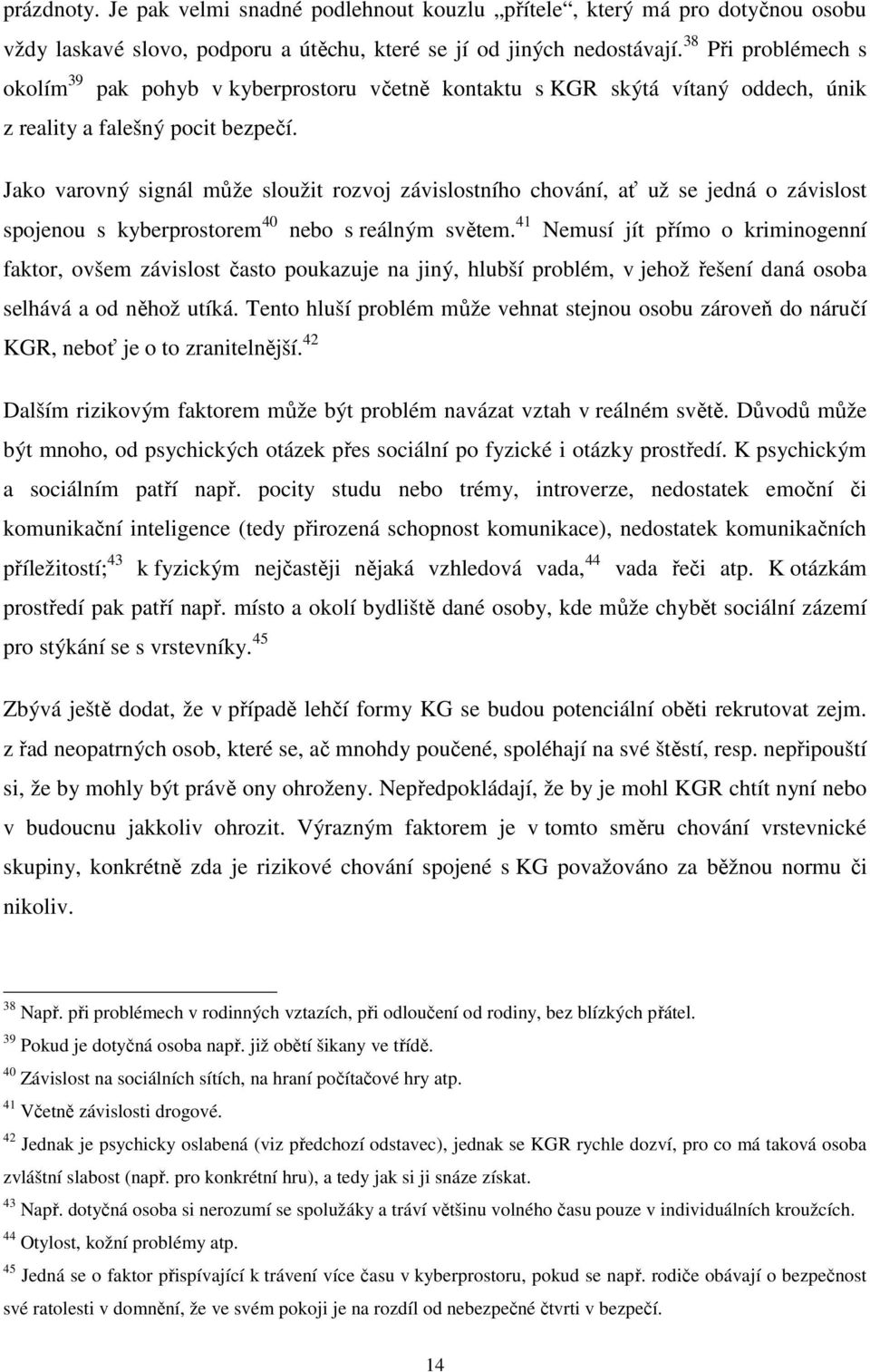 Jako varovný signál může sloužit rozvoj závislostního chování, ať už se jedná o závislost spojenou s kyberprostorem 40 nebo s reálným světem.