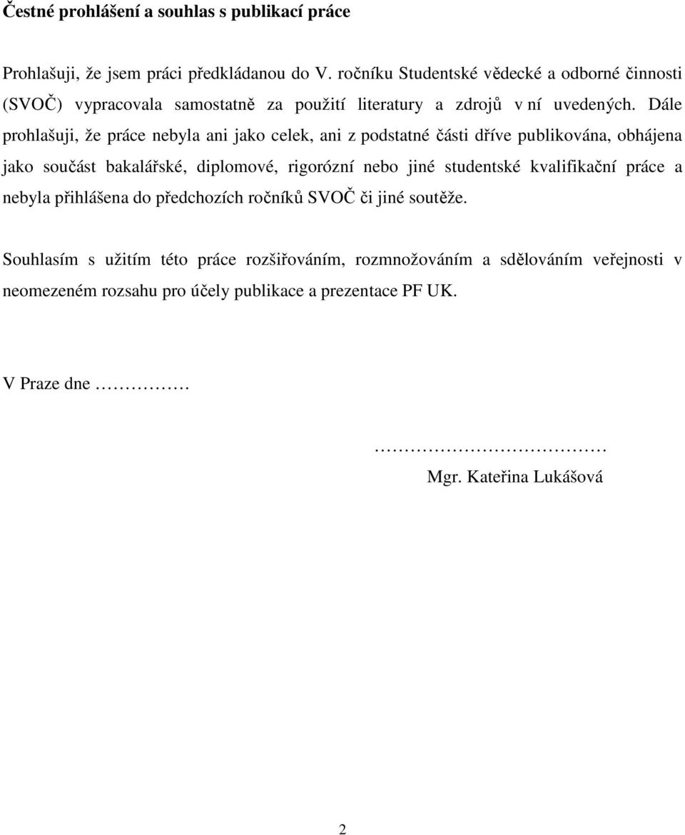 Dále prohlašuji, že práce nebyla ani jako celek, ani z podstatné části dříve publikována, obhájena jako součást bakalářské, diplomové, rigorózní nebo jiné