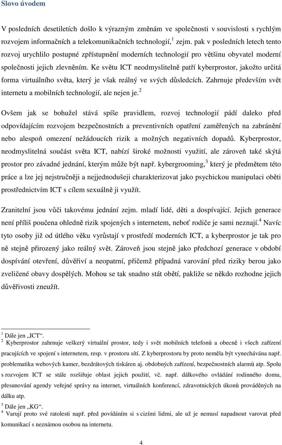 Ke světu ICT neodmyslitelně patří kyberprostor, jakožto určitá forma virtuálního světa, který je však reálný ve svých důsledcích.