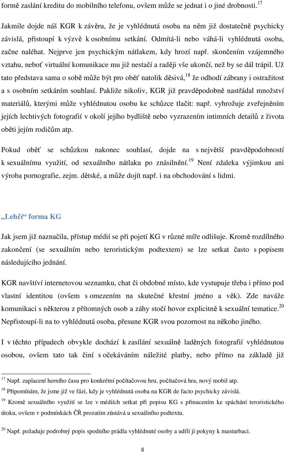 Nejprve jen psychickým nátlakem, kdy hrozí např. skončením vzájemného vztahu, neboť virtuální komunikace mu již nestačí a raději vše ukončí, než by se dál trápil.