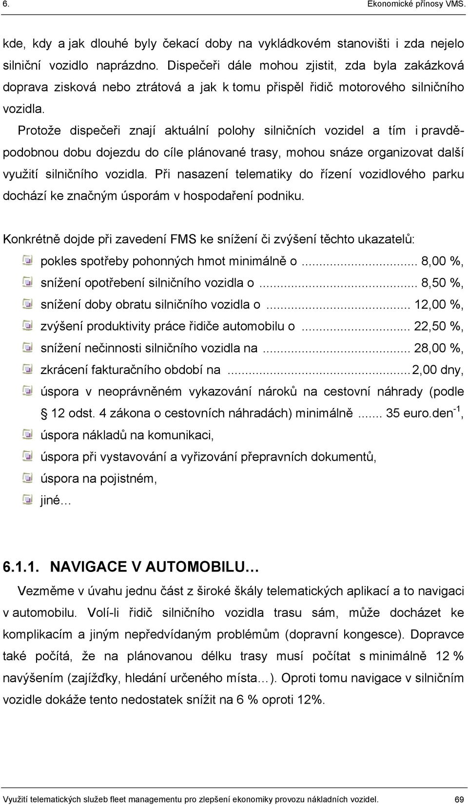 Protože dispečeři znají aktuální polohy silničních vozidel a tím i pravděpodobnou dobu dojezdu do cíle plánované trasy, mohou snáze organizovat další využití silničního vozidla.