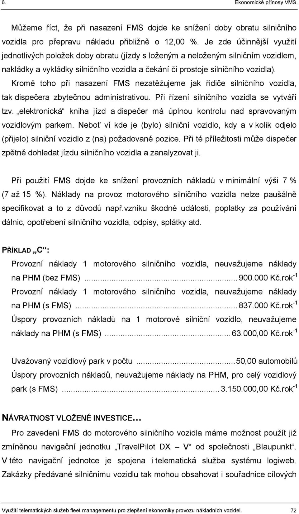 Kromě toho při nasazení FMS nezatěžujeme jak řidiče silničního vozidla, tak dispečera zbytečnou administrativou. Při řízení silničního vozidla se vytváří tzv.