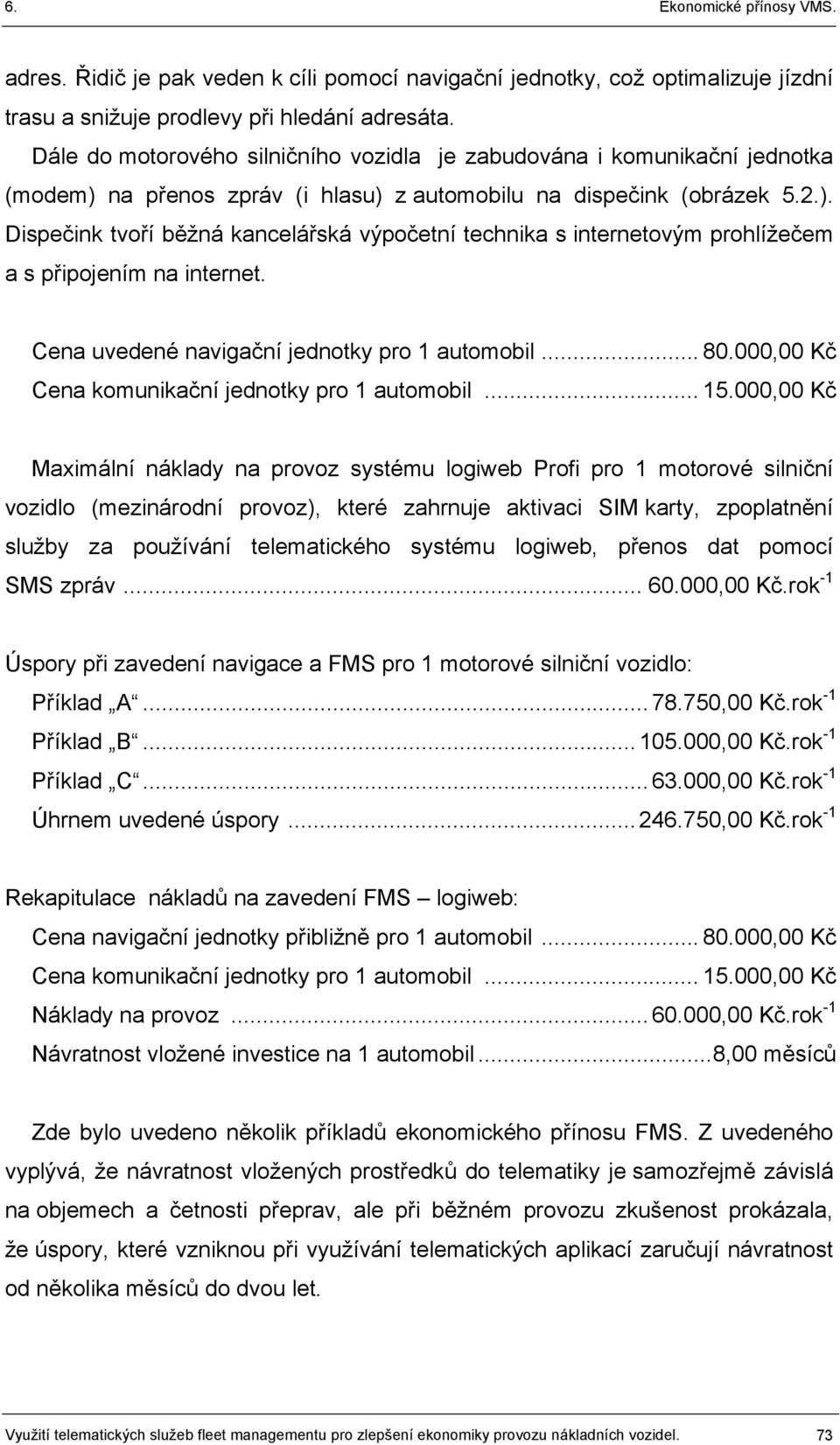 Cena uvedené navigační jednotky pro 1 automobil... 80.000,00 Kč Cena komunikační jednotky pro 1 automobil... 15.