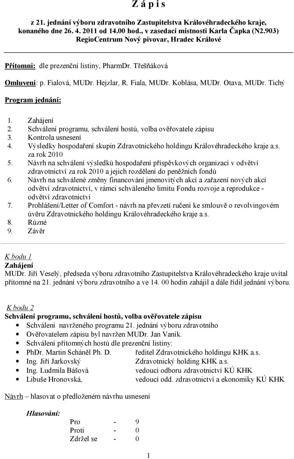 Schválení programu, schválení hostů, volba ověřovatele zápisu 3. Kontrola usnesení 4. Výsledky hospodaření skupin Zdravotnického holdingu Královéhradeckého kraje a.s. za rok 2010 5.