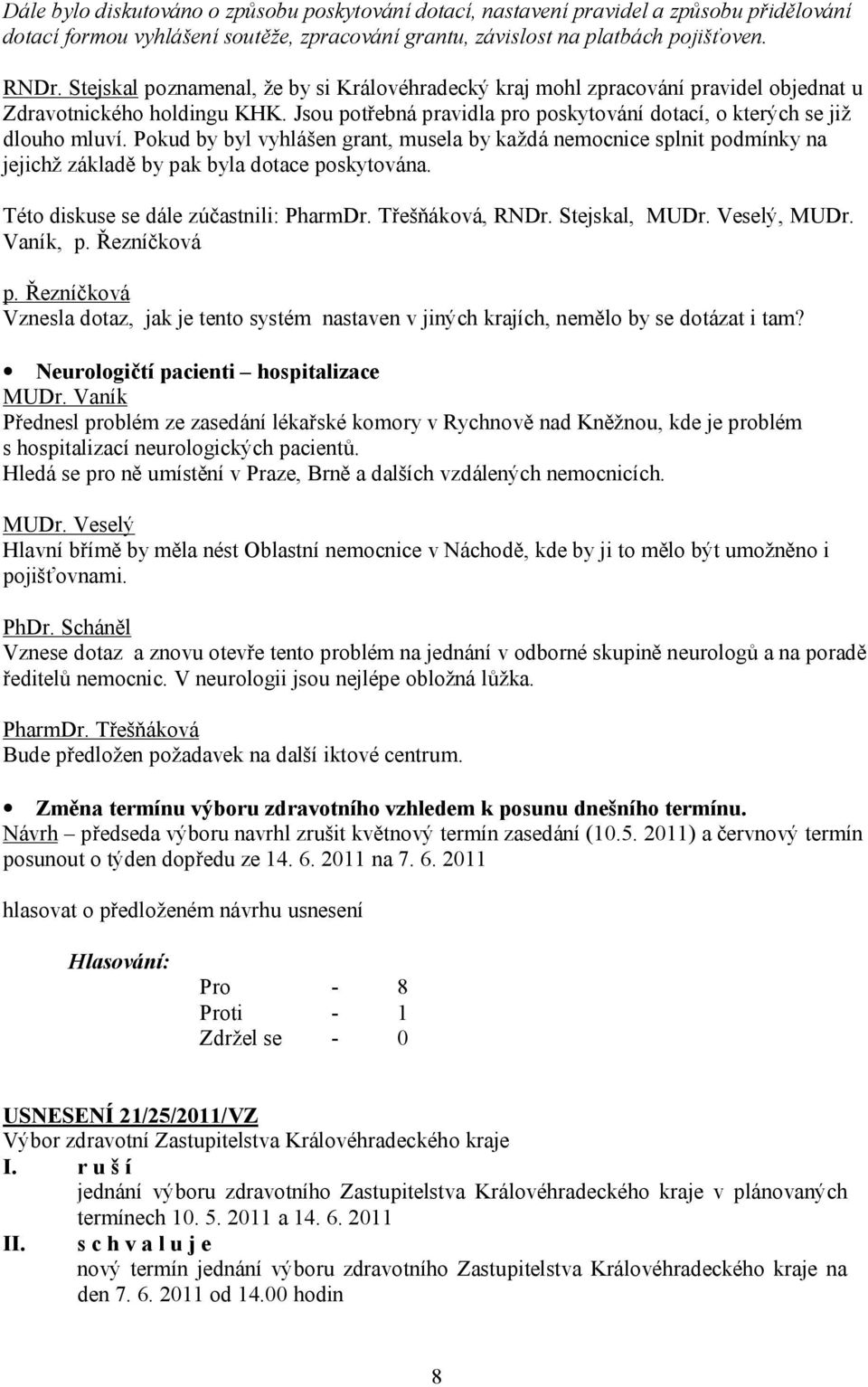 Pokud by byl vyhlášen grant, musela by každá nemocnice splnit podmínky na jejichž základě by pak byla dotace poskytována. Této diskuse se dále zúčastnili:, RNDr. Stejskal, MUDr. Veselý, MUDr.