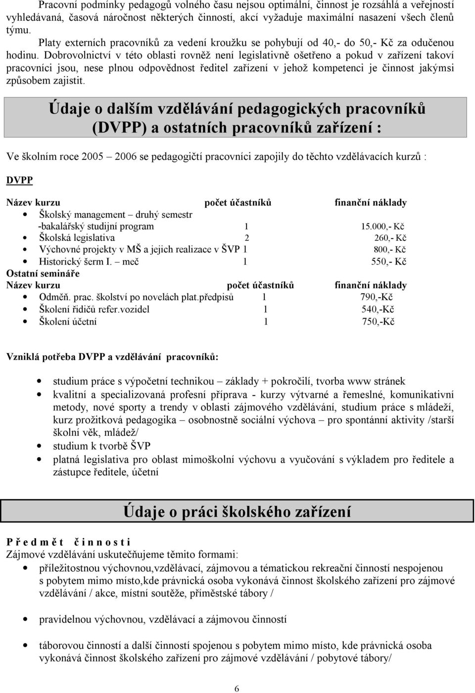 Dobrovolnictví v této oblasti rovněž není legislativně ošetřeno a pokud v zařízení takoví pracovníci jsou, nese plnou odpovědnost ředitel zařízení v jehož kompetenci je činnost jakýmsi způsobem