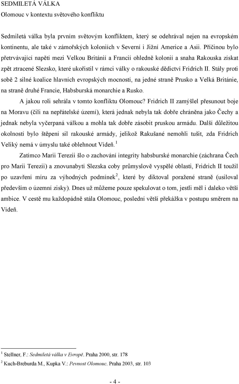 Příčinou bylo přetrvávající napětí mezi Velkou Británií a Francií ohledně kolonií a snaha Rakouska získat zpět ztracené Slezsko, které ukořistil v rámci války o rakouské dědictví Fridrich II.