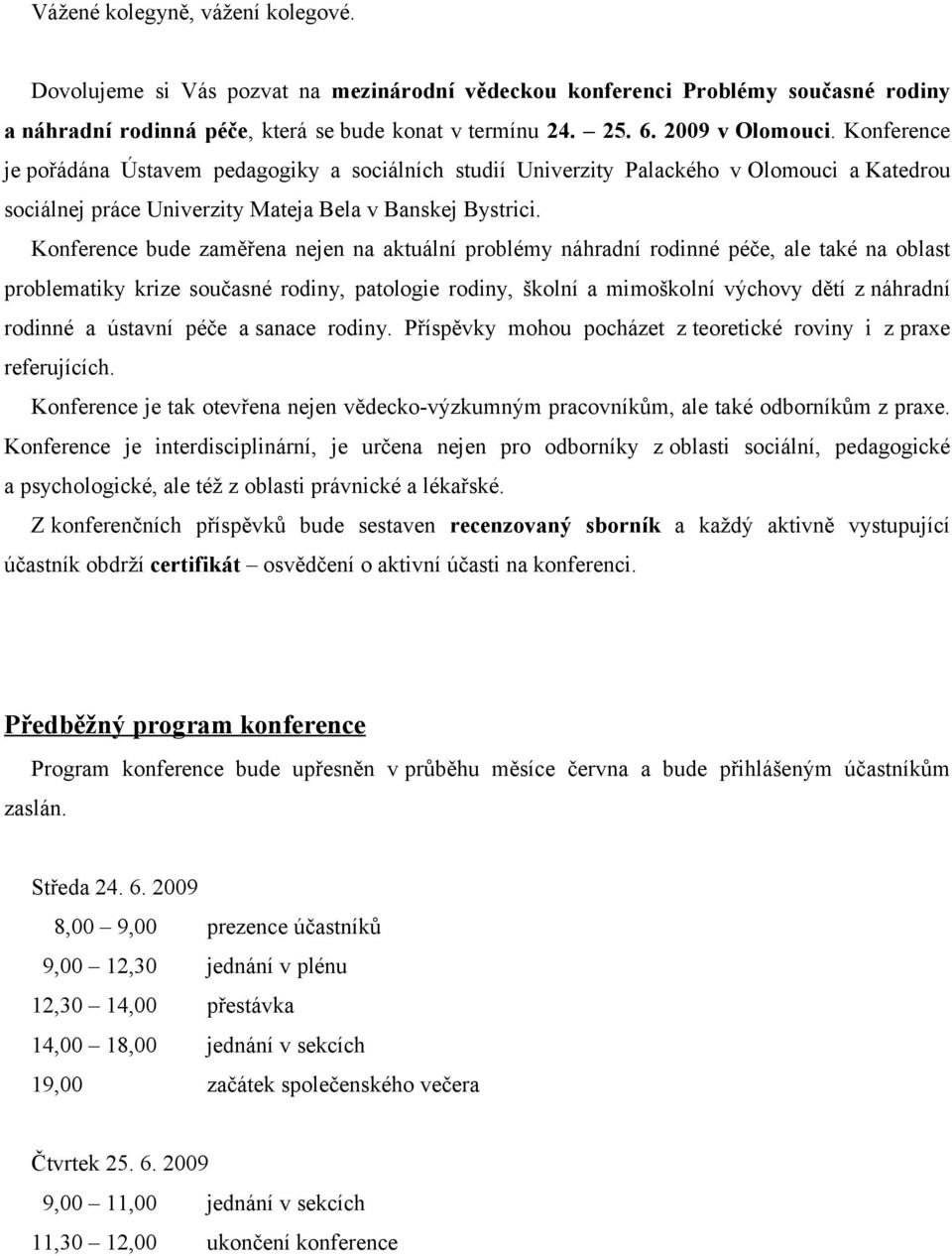 Konference bude zaměřena nejen na aktuální problémy náhradní rodinné péče, ale také na oblast problematiky krize současné rodiny, patologie rodiny, školní a mimoškolní výchovy dětí z náhradní rodinné