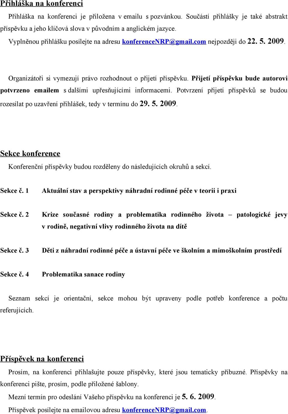 Přijetí příspěvku bude autorovi potvrzeno emailem s dalšími upřesňujícími informacemi. Potvrzení přijetí příspěvků se budou rozesílat po uzavření přihlášek, tedy v termínu do 29. 5. 2009.