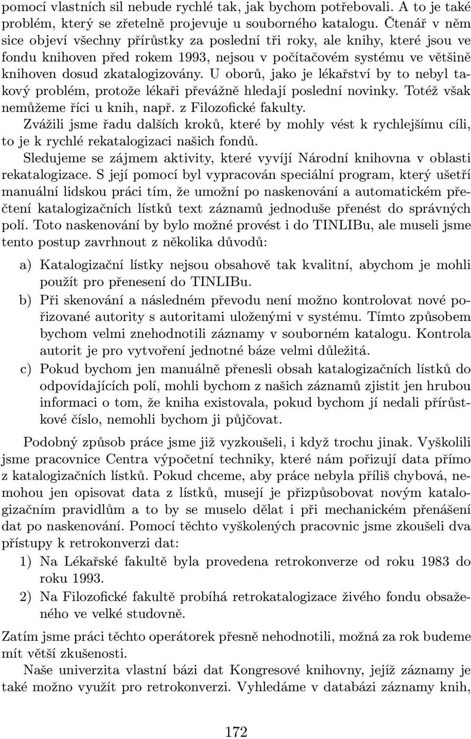 U oborů, jako je lékařství by to nebyl takový problém, protože lékaři převážně hledají poslední novinky. Totéž však nemůžeme říci u knih, např. z Filozofické fakulty.