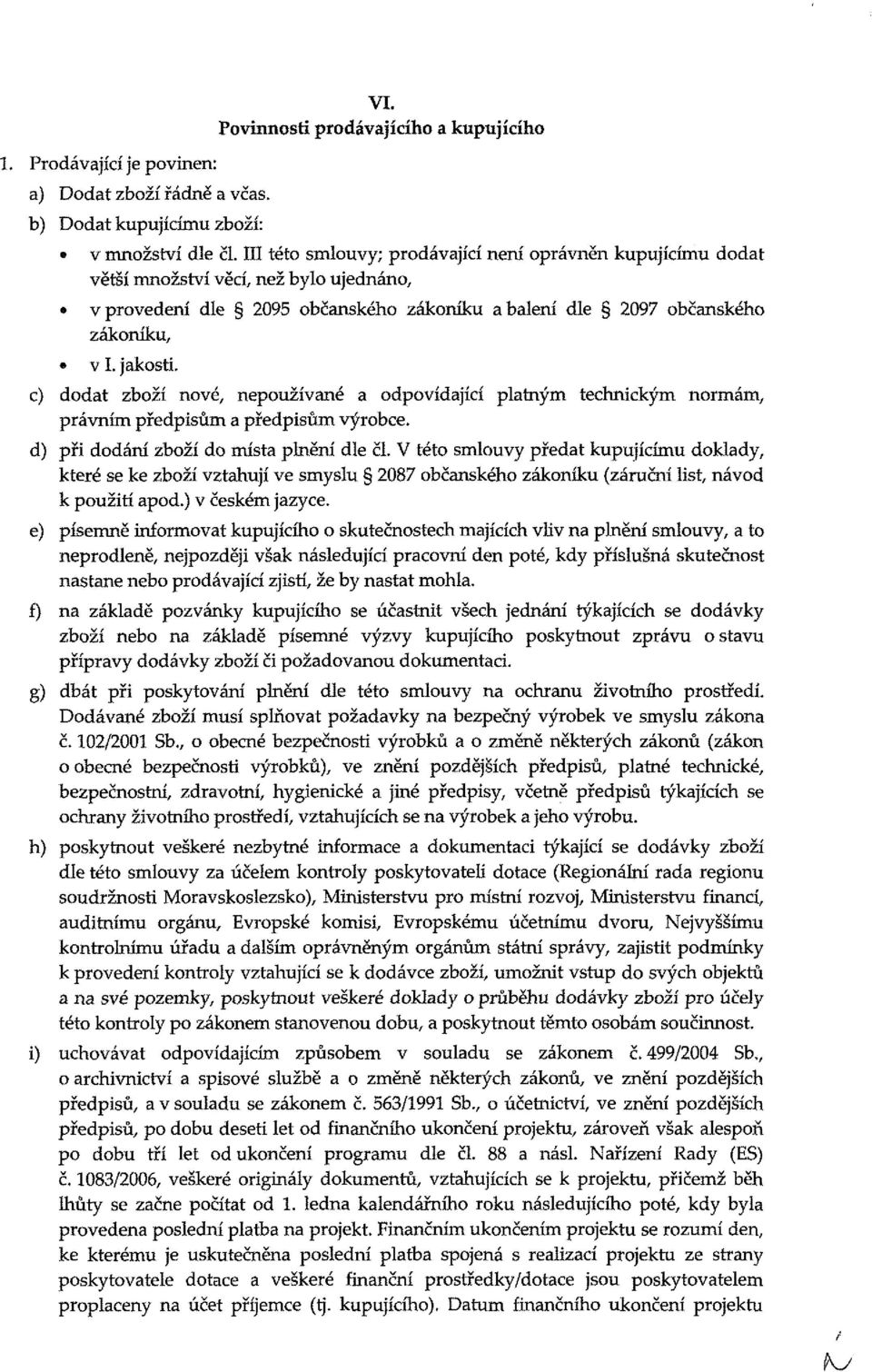 c) ddat zbží nvé, nepužívané a dpvídající platný technický nrá, právní předpisů a předpisů výrbce. d) při ddání zbží d ísta plnění dle čí.