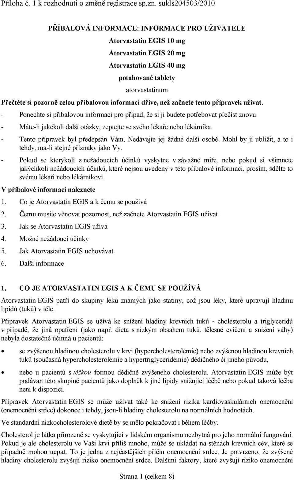 příbalovou informaci dříve, než začnete tento přípravek užívat. - Ponechte si příbalovou informaci pro případ, že si ji budete potřebovat přečíst znovu.