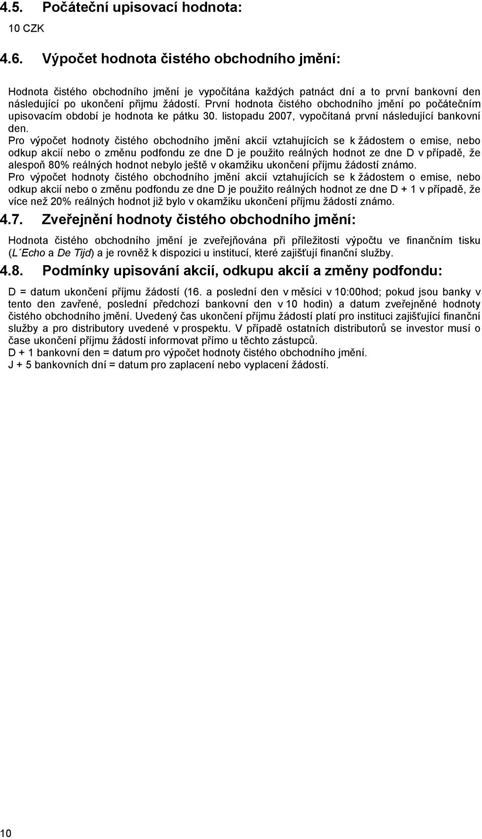 První hodnota čistého obchodního jmění po počátečním upisovacím období je hodnota ke pátku 30. listopadu 2007, vypočítaná první následující bankovní den.