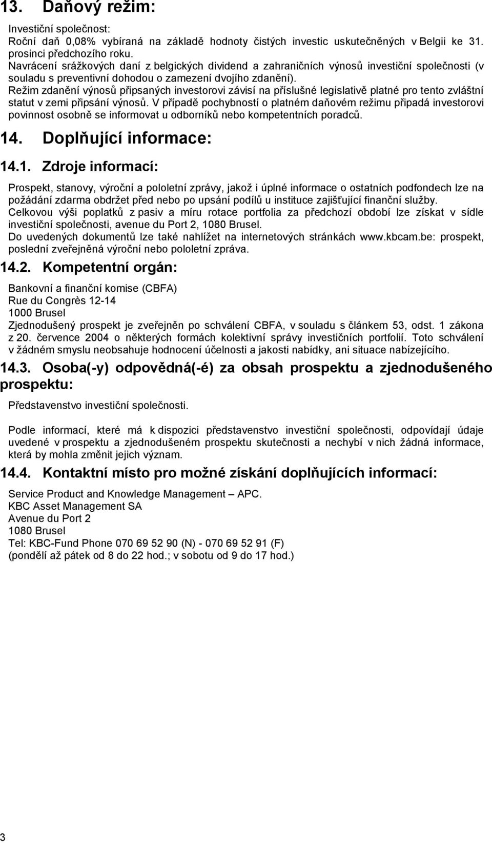 Režim zdanění výnosů připsaných investorovi závisí na příslušné legislativě platné pro tento zvláštní statut v zemi připsání výnosů.