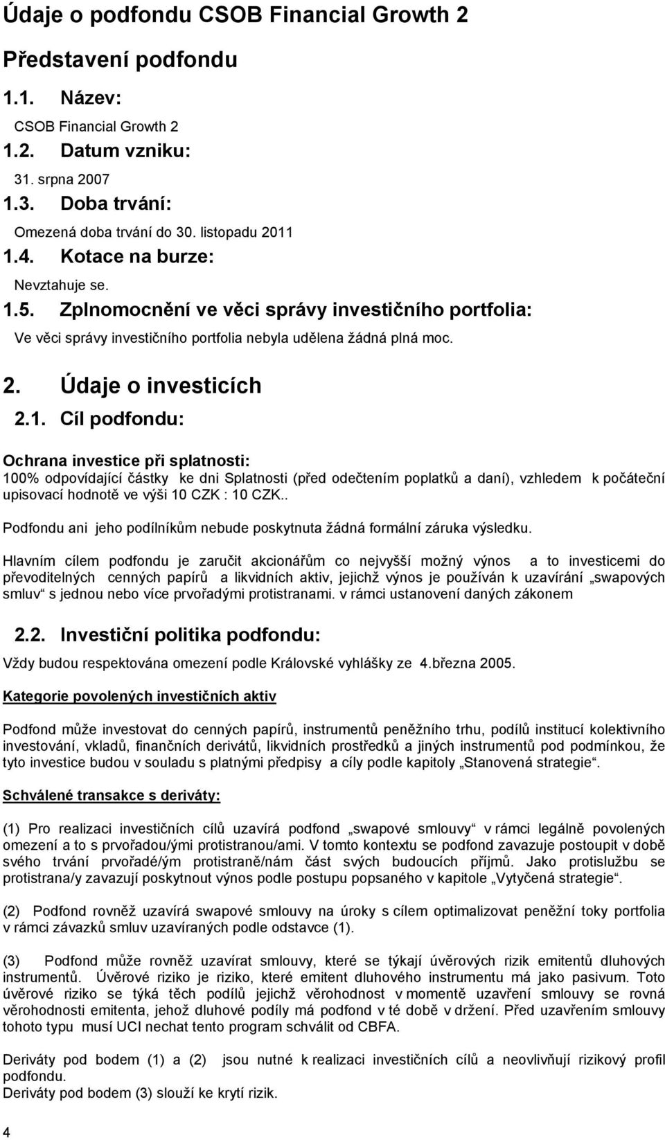 5. Zplnomocnění ve věci správy investičního portfolia: 4 Ve věci správy investičního portfolia nebyla udělena žádná plná moc. 2. Údaje o investicích 2.1.