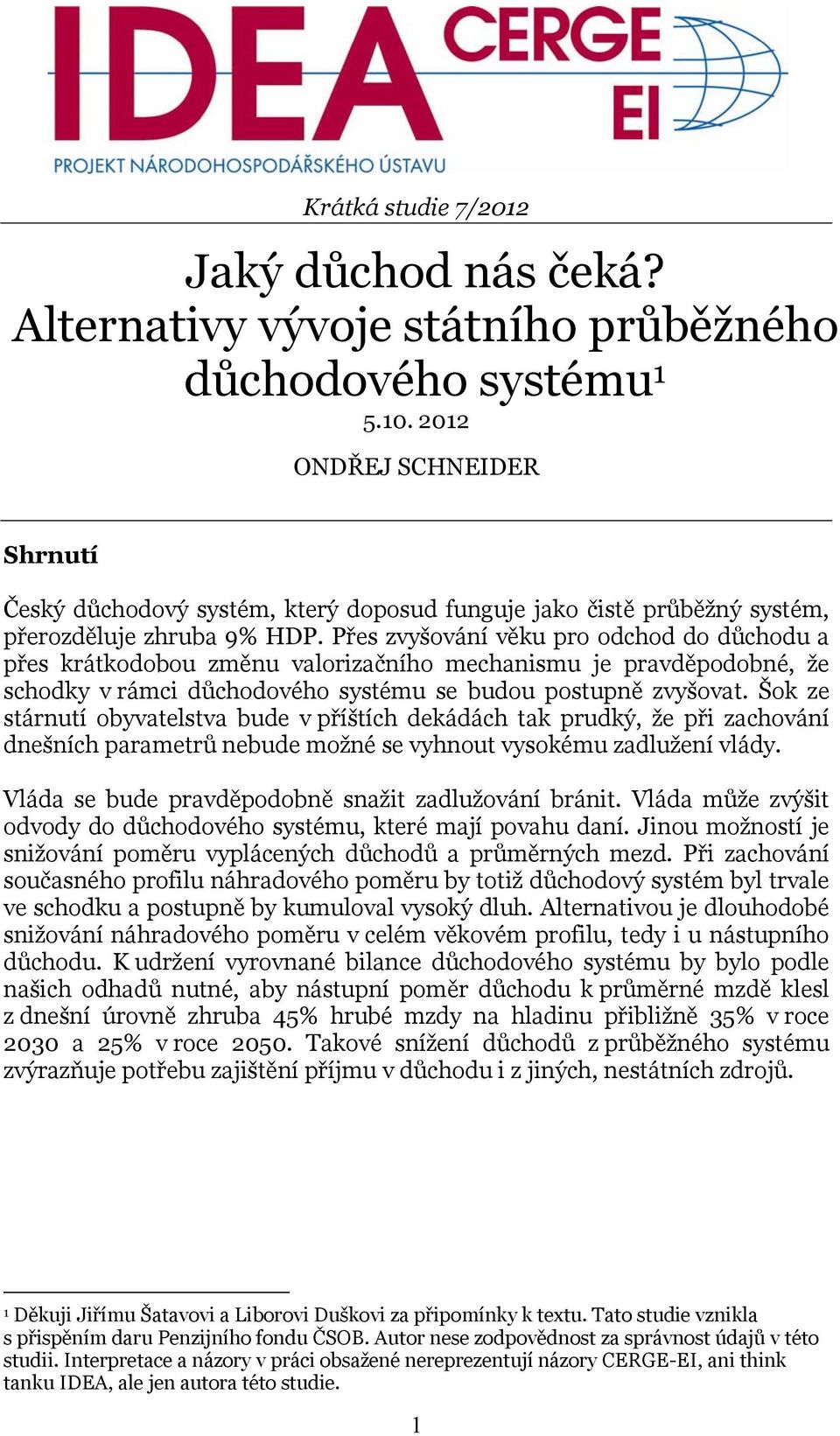 Přes zvyšování věku pro odchod do důchodu a přes krátkodobou změnu valorizačního mechanismu je pravděpodobné, že schodky v rámci důchodového systému se budou postupně zvyšovat.