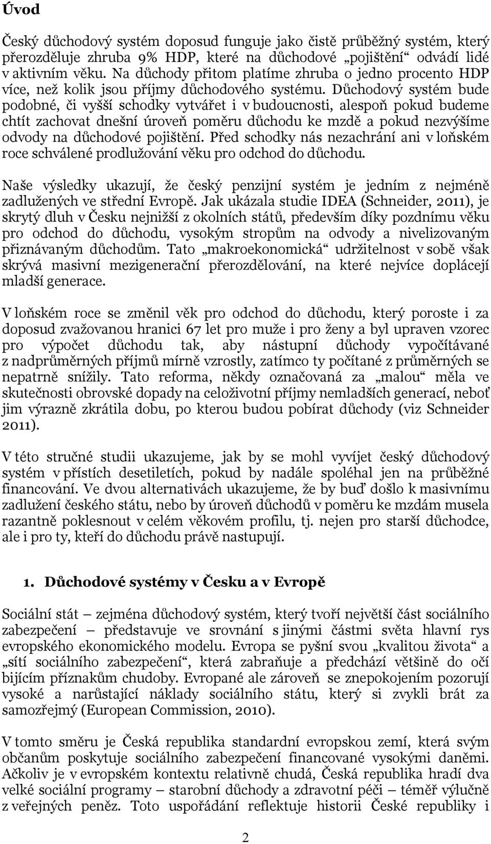 Důchodový systém bude podobné, či vyšší schodky vytvářet i v budoucnosti, alespoň pokud budeme chtít zachovat dnešní úroveň poměru důchodu ke mzdě a pokud nezvýšíme odvody na důchodové pojištění.