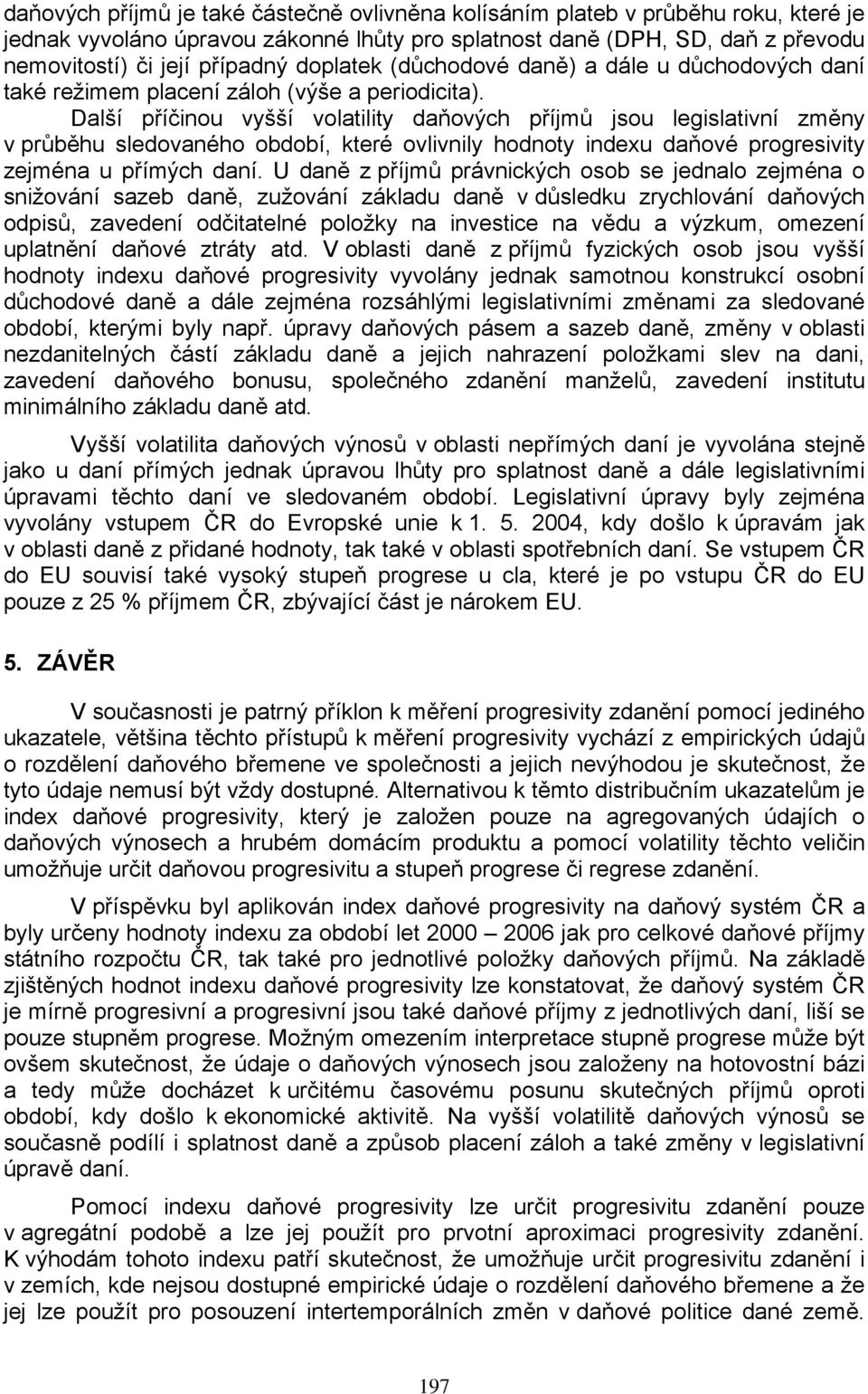 Další příčinou vyšší volailiy daňových příjmů jsou legislaivní změny v průběhu sledovaného období, keré ovlivnily hodnoy indexu daňové progresiviy zejména u přímých daní.