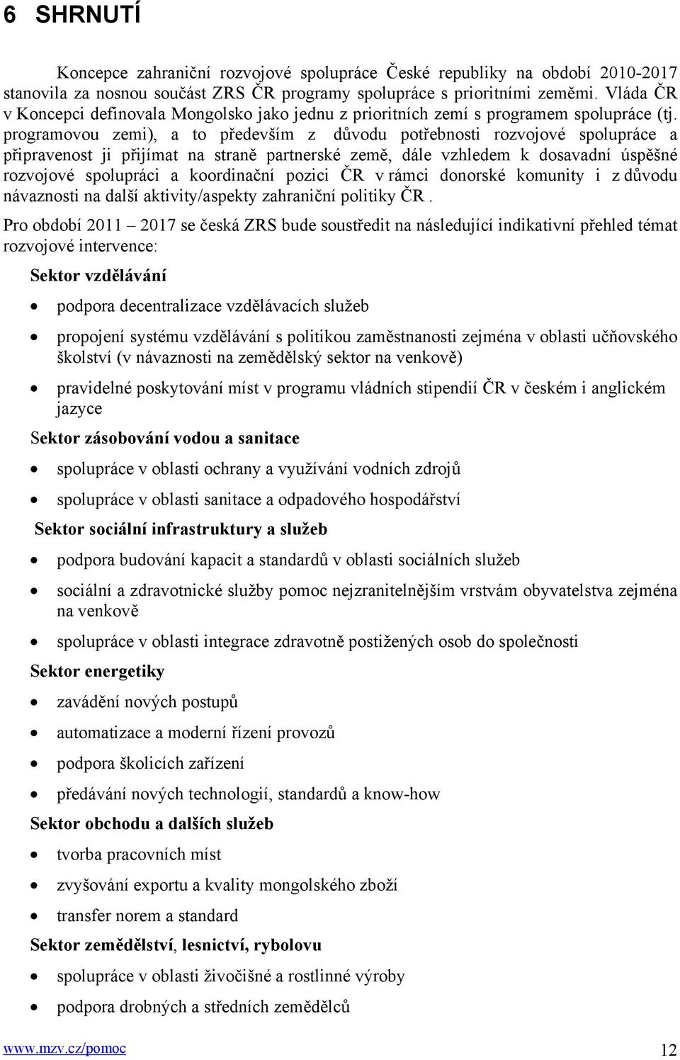 programovou zemi), a to především z důvodu potřebnosti rozvojové spolupráce a připravenost ji přijímat na straně partnerské země, dále vzhledem k dosavadní úspěšné rozvojové spolupráci a koordinační