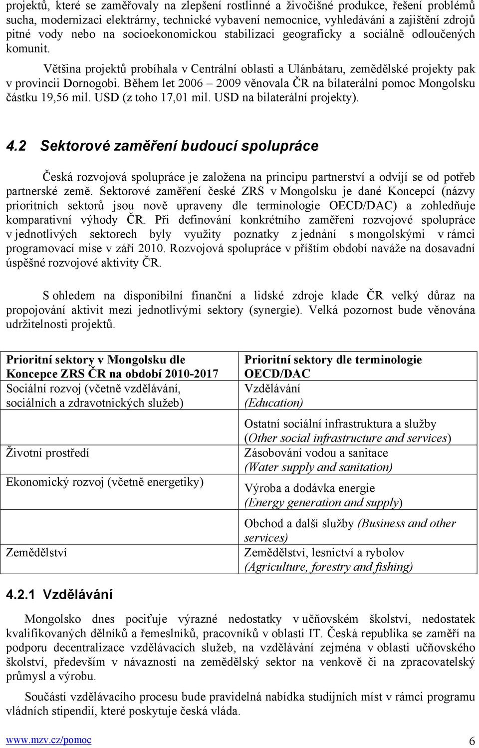 Během let 2006 2009 věnovala ČR na bilaterální pomoc Mongolsku částku 19,56 mil. USD (z toho 17,01 mil. USD na bilaterální projekty). 4.