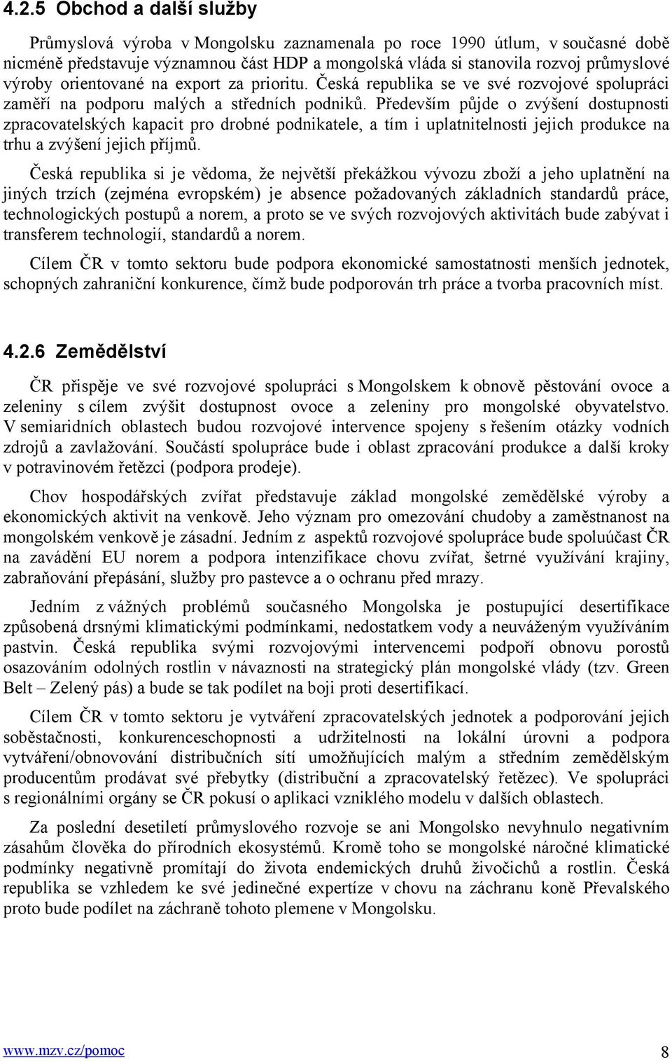 Především půjde o zvýšení dostupnosti zpracovatelských kapacit pro drobné podnikatele, a tím i uplatnitelnosti jejich produkce na trhu a zvýšení jejich příjmů.