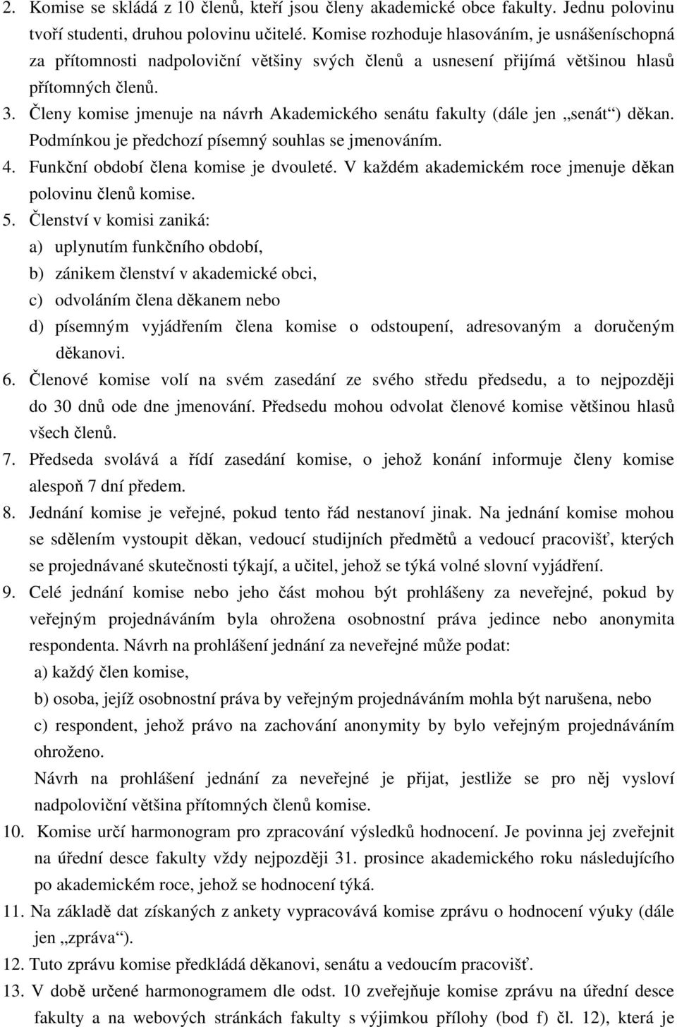 Členy komise jmenuje na návrh Akademického senátu fakulty (dále jen senát ) děkan. Podmínkou je předchozí písemný souhlas se jmenováním. 4. Funkční období člena komise je dvouleté.