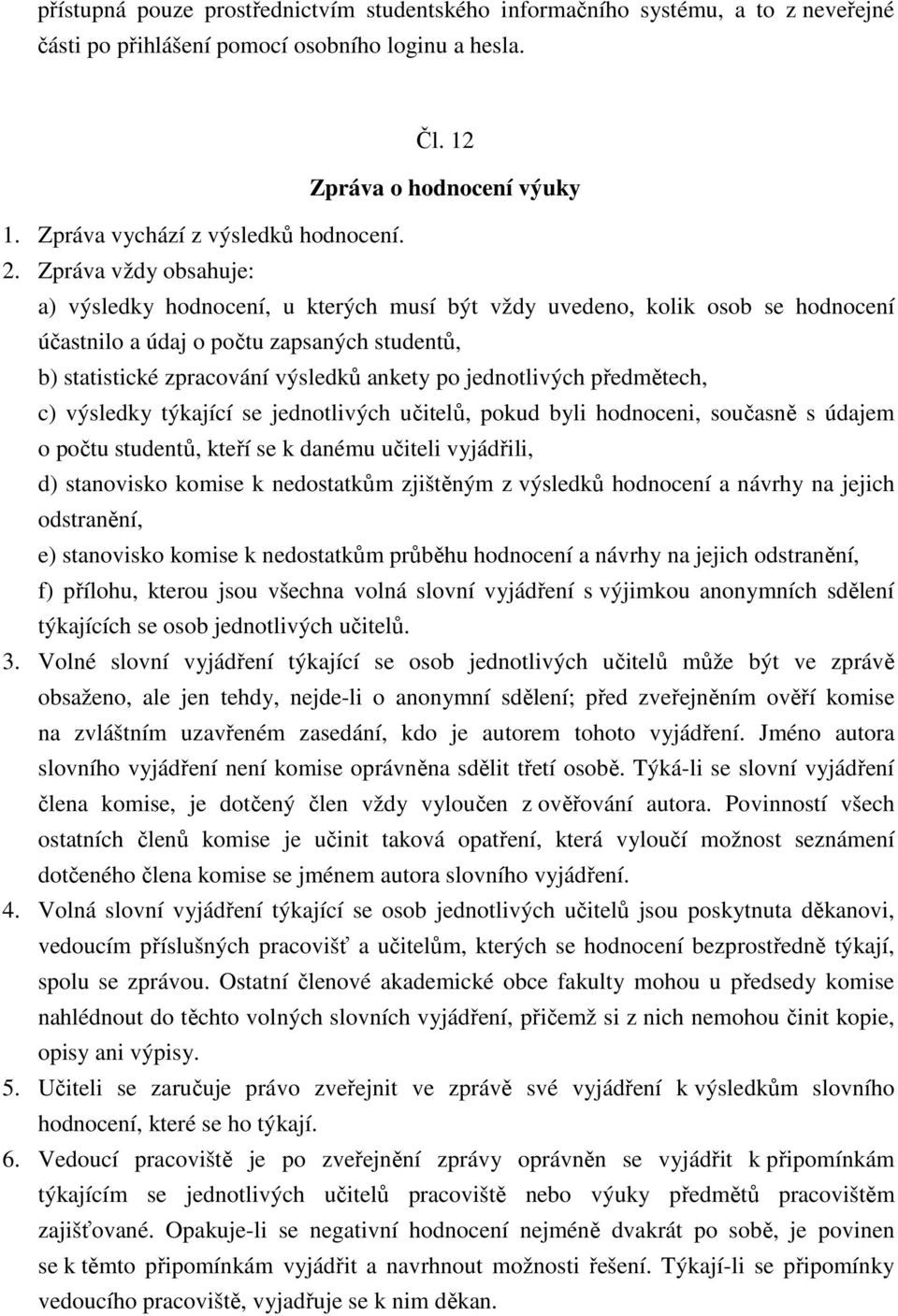 Zpráva vždy obsahuje: a) výsledky hodnocení, u kterých musí být vždy uvedeno, kolik osob se hodnocení účastnilo a údaj o počtu zapsaných studentů, b) statistické zpracování výsledků ankety po