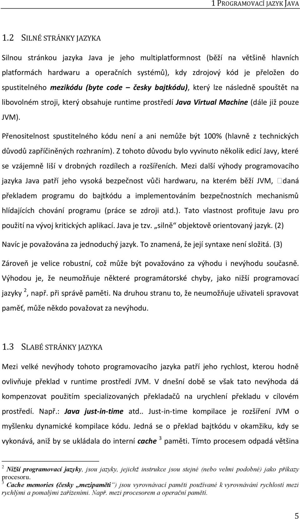 mezikódu (byte code česky bajtkódu), který lze následně spouštět na libovolném stroji, který obsahuje runtime prostředí Java Virtual Machine (dále již pouze JVM).