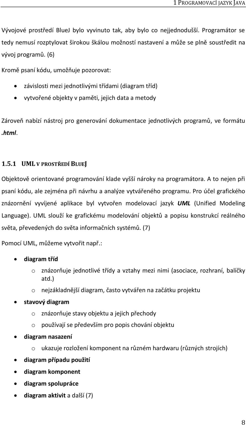 (6) Kromě psaní kódu, umožňuje pozorovat: závislosti mezi jednotlivými třídami (diagram tříd) vytvořené objekty v paměti, jejich data a metody Zároveň nabízí nástroj pro generování dokumentace