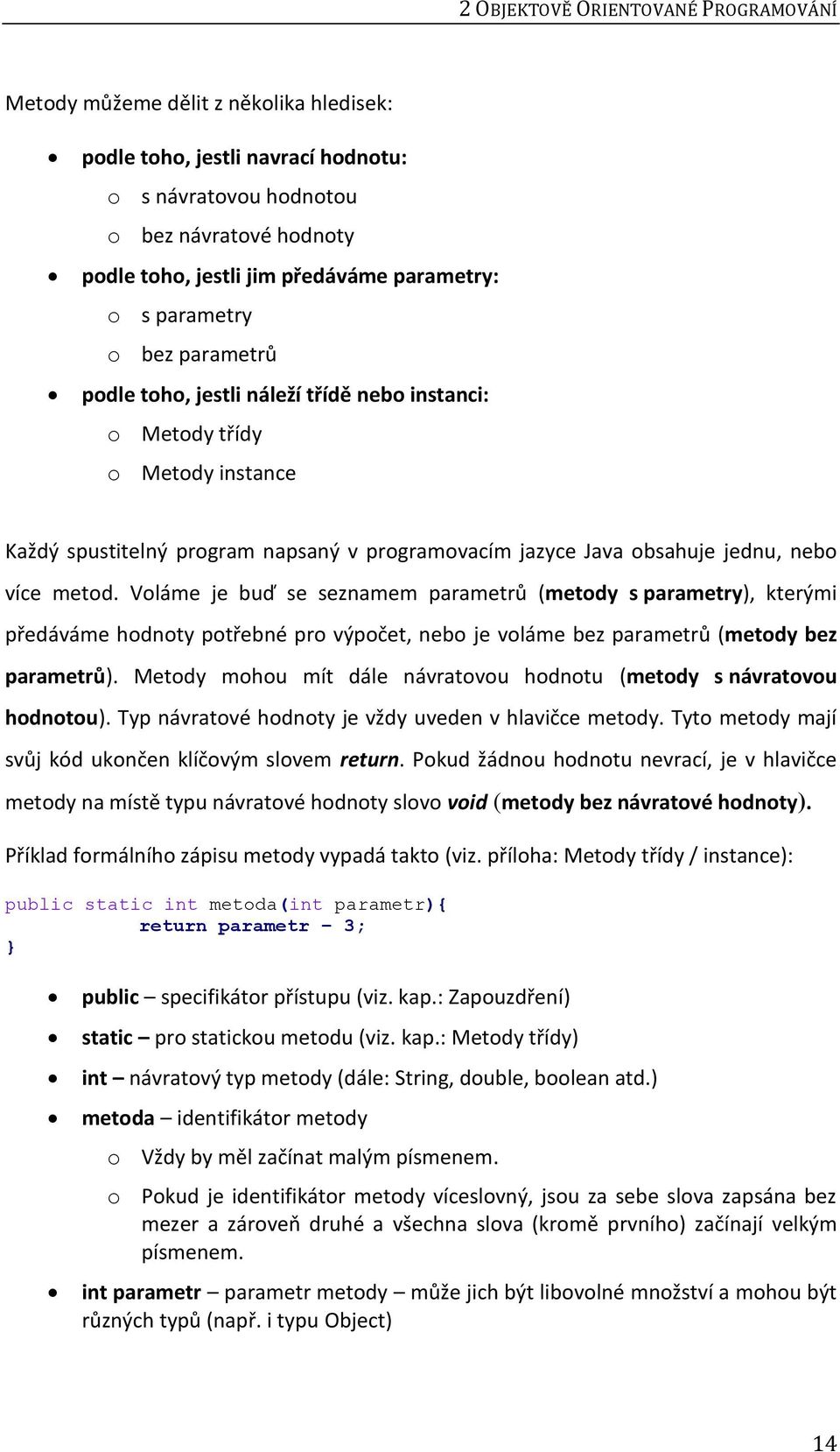 nebo více metod. Voláme je buď se seznamem parametrů (metody s parametry), kterými předáváme hodnoty potřebné pro výpočet, nebo je voláme bez parametrů (metody bez parametrů).