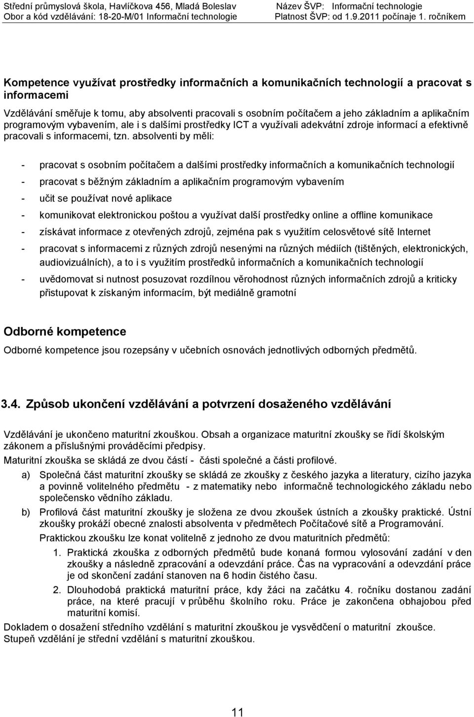 absolventi by měli: - pracovat s osobním počítačem a dalšími prostředky informačních a komunikačních technologií - pracovat s běžným základním a aplikačním programovým vybavením - učit se používat