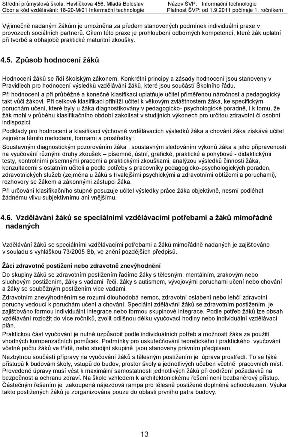 Konkrétní principy a zásady hodnocení jsou stanoveny v Pravidlech pro hodnocení výsledků vzdělávání žáků, které jsou součástí Školního řádu.