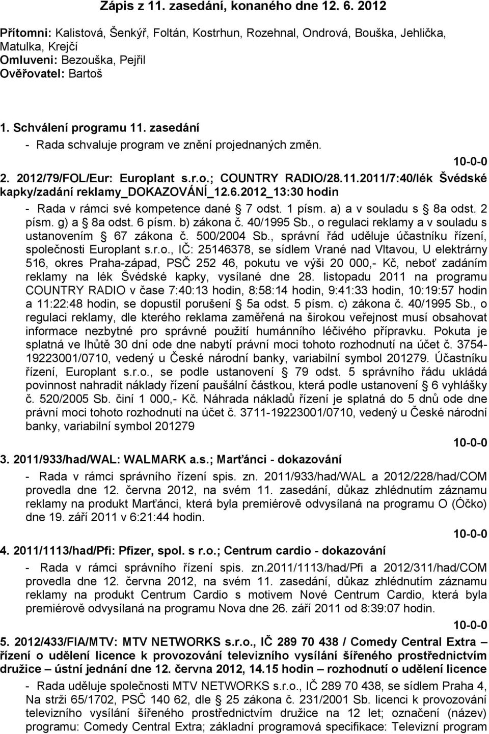 6.2012_13:30 hodin - Rada v rámci své kompetence dané 7 odst. 1 písm. a) a v souladu s 8a odst. 2 písm. g) a 8a odst. 6 písm. b) zákona č. 40/1995 Sb.