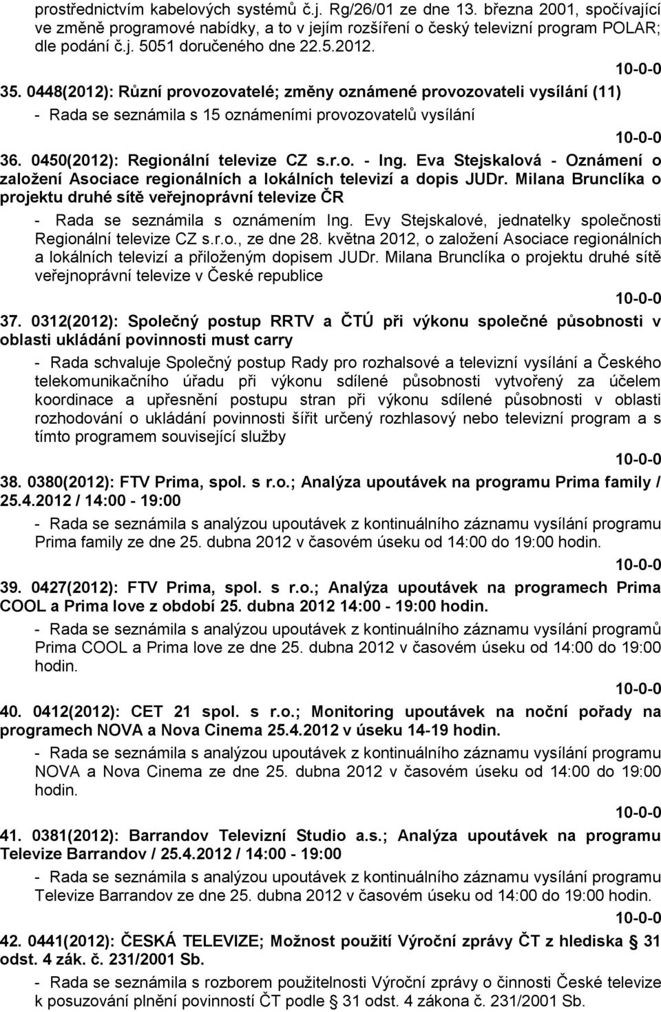 Eva Stejskalová - Oznámení o zaloţení Asociace regionálních a lokálních televizí a dopis JUDr. Milana Brunclíka o projektu druhé sítě veřejnoprávní televize ČR - Rada se seznámila s oznámením Ing.