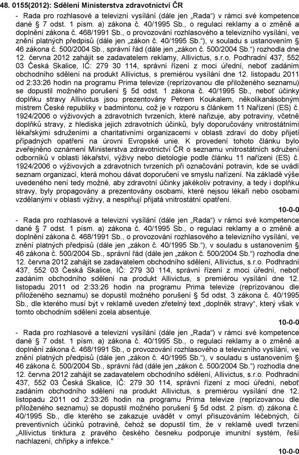 ), v souladu s ustanovením 46 zákona č. 500/2004 Sb., správní řád (dále jen zákon č. 500/2004 Sb. ) rozhodla dne 12. června 2012 zahájit se zadavatelem reklamy, Allivictus, s.r.o. Podhradní 437, 552 03 Česká Skalice, IČ: 279 30 114, správní řízení z moci úřední, neboť zadáním obchodního sdělení na produkt Allivictus, s premiérou vysílání dne 12.