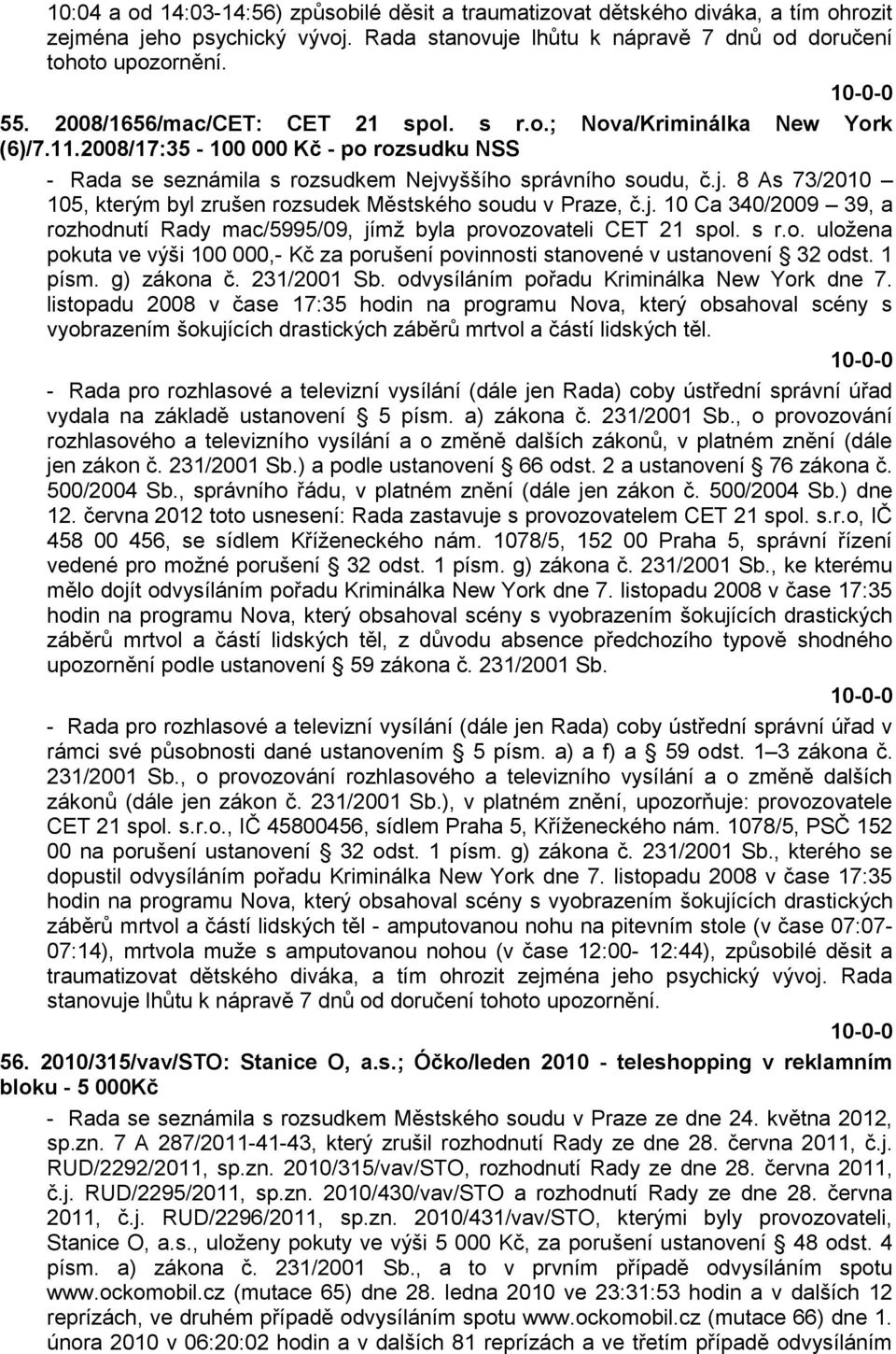 yššího správního soudu, č.j. 8 As 73/2010 105, kterým byl zrušen rozsudek Městského soudu v Praze, č.j. 10 Ca 340/2009 39, a rozhodnutí Rady mac/5995/09, jímţ byla provozovateli CET 21 spol. s r.o. uloţena pokuta ve výši 100 000,- Kč za porušení povinnosti stanovené v ustanovení 32 odst.