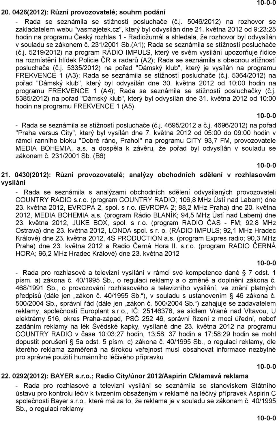 5219/2012) na program RÁDIO IMPULS, který ve svém vysílání upozorňuje řidice na rozmístění hlídek Policie ČR a radarů (A2); Rada se seznámila s obecnou stíţností posluchače (č.j. 5335/2012) na pořad "Dámský klub", který je vysílán na programu FREKVENCE 1 (A3); Rada se seznámila se stíţností posluchače (č.