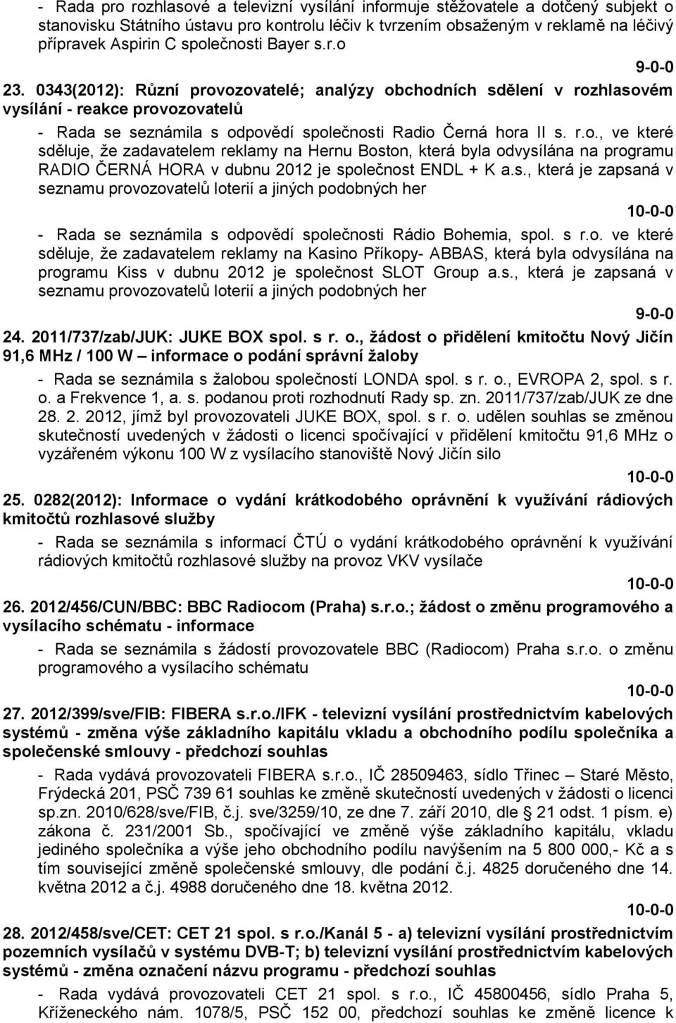 0343(2012): Různí provozovatelé; analýzy obchodních sdělení v rozhlasovém vysílání - reakce provozovatelů - Rada se seznámila s odpovědí společnosti Radio Černá hora II s. r.o., ve které sděluje, ţe zadavatelem reklamy na Hernu Boston, která byla odvysílána na programu RADIO ČERNÁ HORA v dubnu 2012 je společnost ENDL + K a.